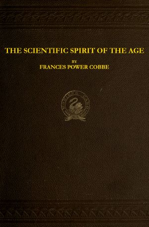 [Gutenberg 64021] • The Scientific Spirit of the Age, and Other Pleas and Discussions